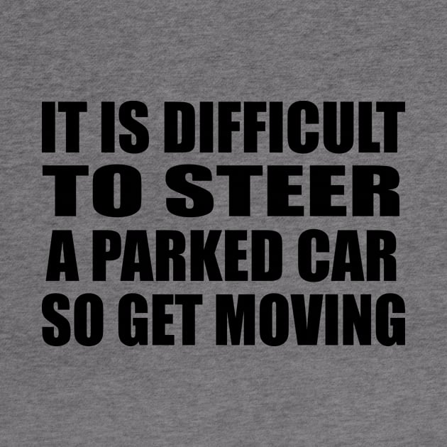 It is difficult to steer a parked car, so get moving by Geometric Designs